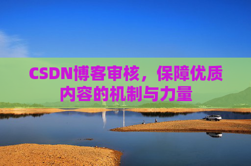 CSDN博客审核,保障优质内容的机制与力量