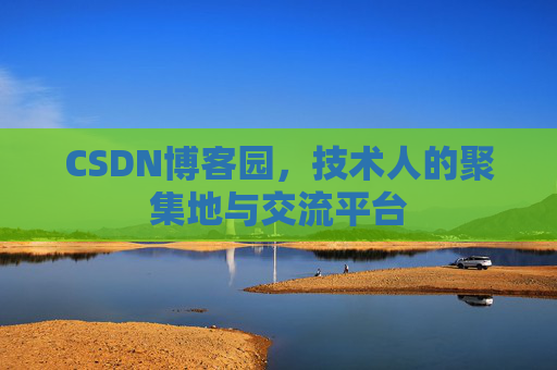 CSDN博客园,技术人的聚集地与交流平台 CSDN博客园,技术人的聚集地与交流平台